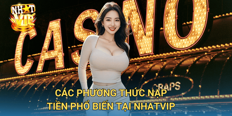 Hướng Dẫn Nạp Tiền Nhatvip – Cách Giao Dịch An Toàn Và Nhanh Chóng 1 Các phương thức nạp tiền phổ biến tại Nhatvip
