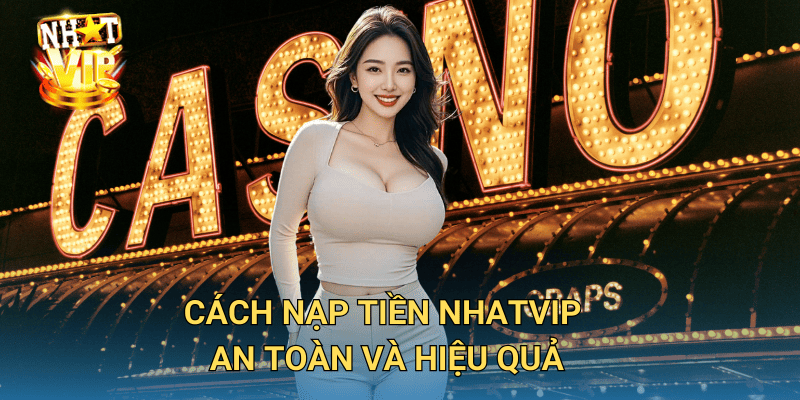 Hướng Dẫn Nạp Tiền Nhatvip – Cách Giao Dịch An Toàn Và Nhanh Chóng 2 Cách nạp tiền Nhatvip an toàn và hiệu quả