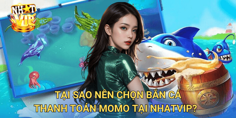 Bắn cá thanh toán Momo nhatvip – Giao dịch nhanh chóng, chơi game thả ga 2 Tại sao nên chọn bắn cá thanh toán Momo tại nhatvip?